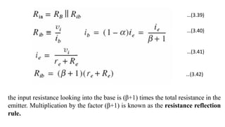 the input resistance looking into the base is (β+1) times the total resistance in the
emitter. Multiplication by the factor (β+1) is known as the resistance reflection
rule.
…(3.39)
…(3.40)
…(3.41)
…(3.42)
 