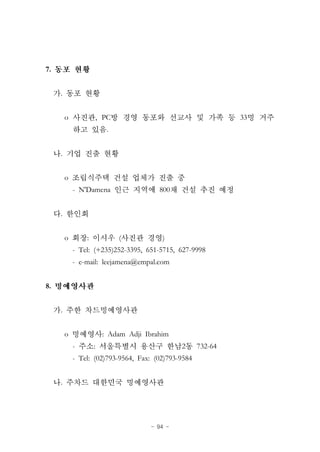 - 94 -
7.
.
o , PC 33
.
.
o
- N'Damena 800
.
o : ( )
- Tel: (+235)252-3395, 651-5715, 627-9998
- e-mail: leejamena@empal.com
8.
.
o : Adam Adji Ibrahim
- : 2 732-64
- Tel: (02)793-9564, Fax: (02)793-9584
.
 