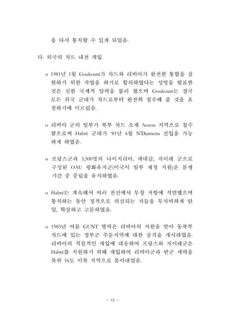 - 15 -
.
.
o 1981 1 Goukouni
Goukouni
.
o Aozou
Habré ‘81 6 N'Djamena
.
o 3,500 , ,
OAU ( )
.
o Habré
, .
o 1983 GUNT
.
Habré
16 .
 