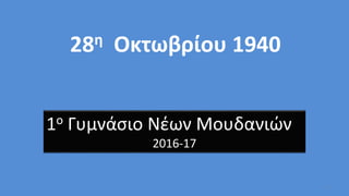 1
28η Οκτωβρίου 1940
1ο Γυμνάσιο Νέων Μουδανιών
2016-17
 