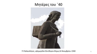 Μητέρες του ΄40
Π.Παλαιολόγος ,εφημερίδα Ελεύθερον Βήμα,16 Νοεμβρίου 1940 18
 