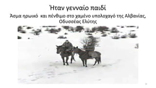 Ήταν γενναίο παιδί
Άσμα ηρωικό και πένθιμο στο χαμένο υπολοχαγό της Αλβανίας,
Οδυσσέας Ελύτης
23
 