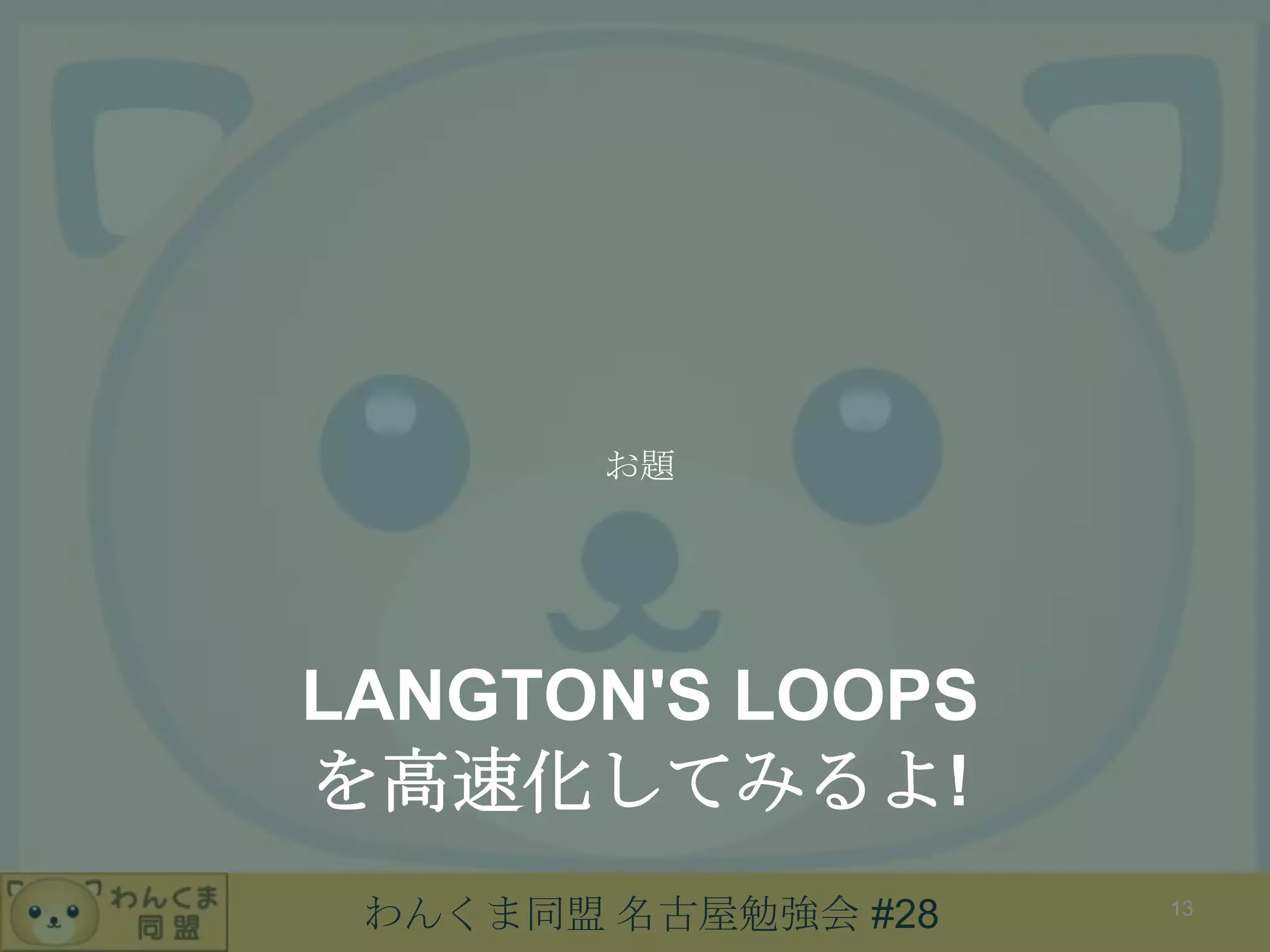 わんくま同盟 名古屋勉強会 #28
LANGTON'S LOOPS
を高速化してみるよ!
お題
13
 