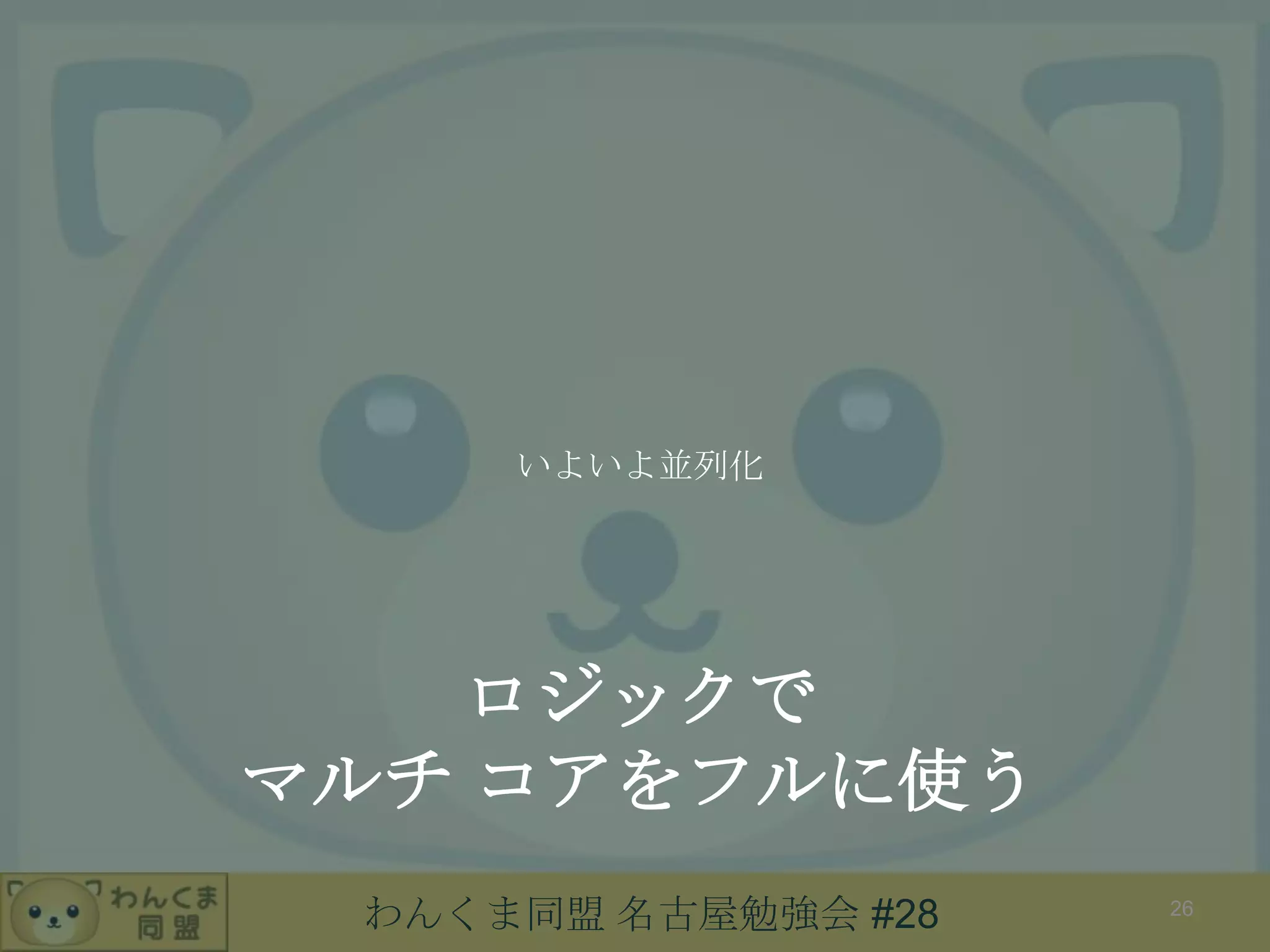 わんくま同盟 名古屋勉強会 #28
ロジックで
マルチ コアをフルに使う
いよいよ並列化
26
 