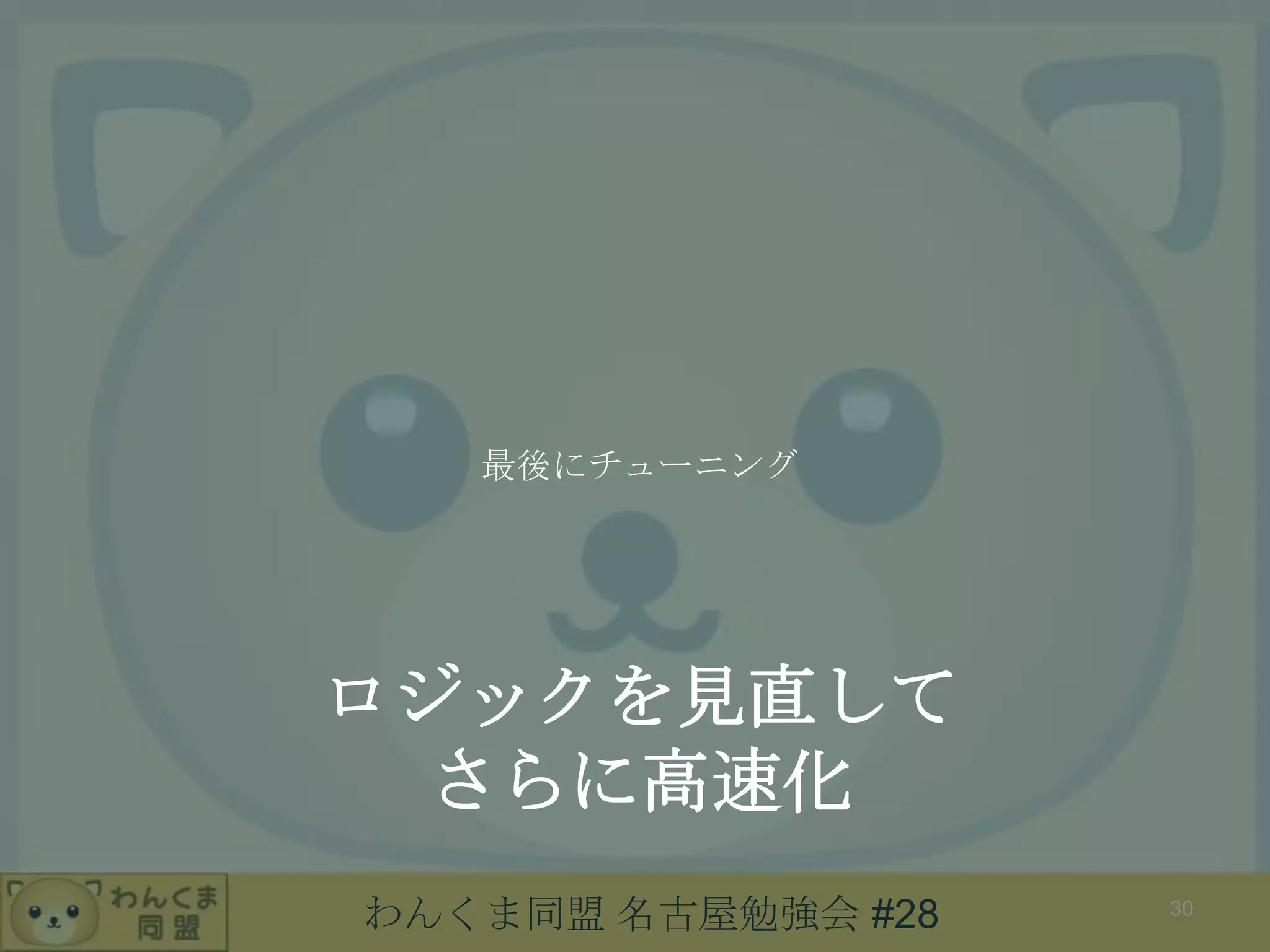 わんくま同盟 名古屋勉強会 #28
ロジックを見直して
さらに高速化
最後にチューニング
30
 