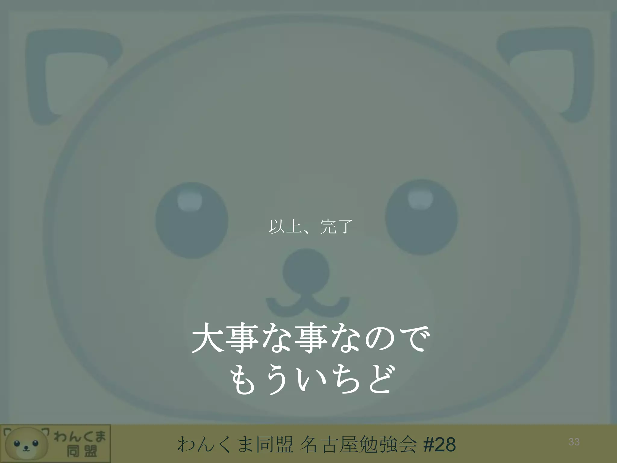 わんくま同盟 名古屋勉強会 #28
大事な事なので
もういちど
以上、完了
33
 