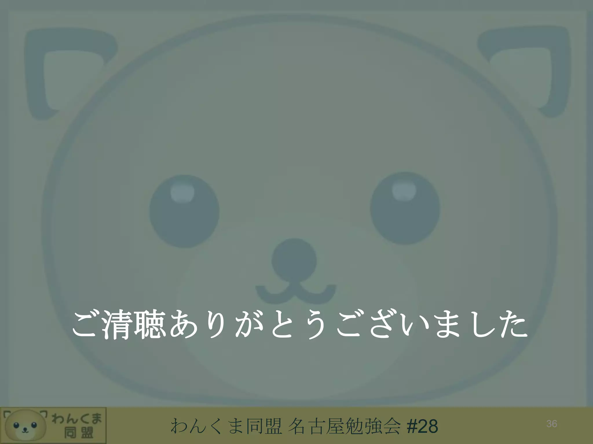わんくま同盟 名古屋勉強会 #28
ご清聴ありがとうございました
36
 