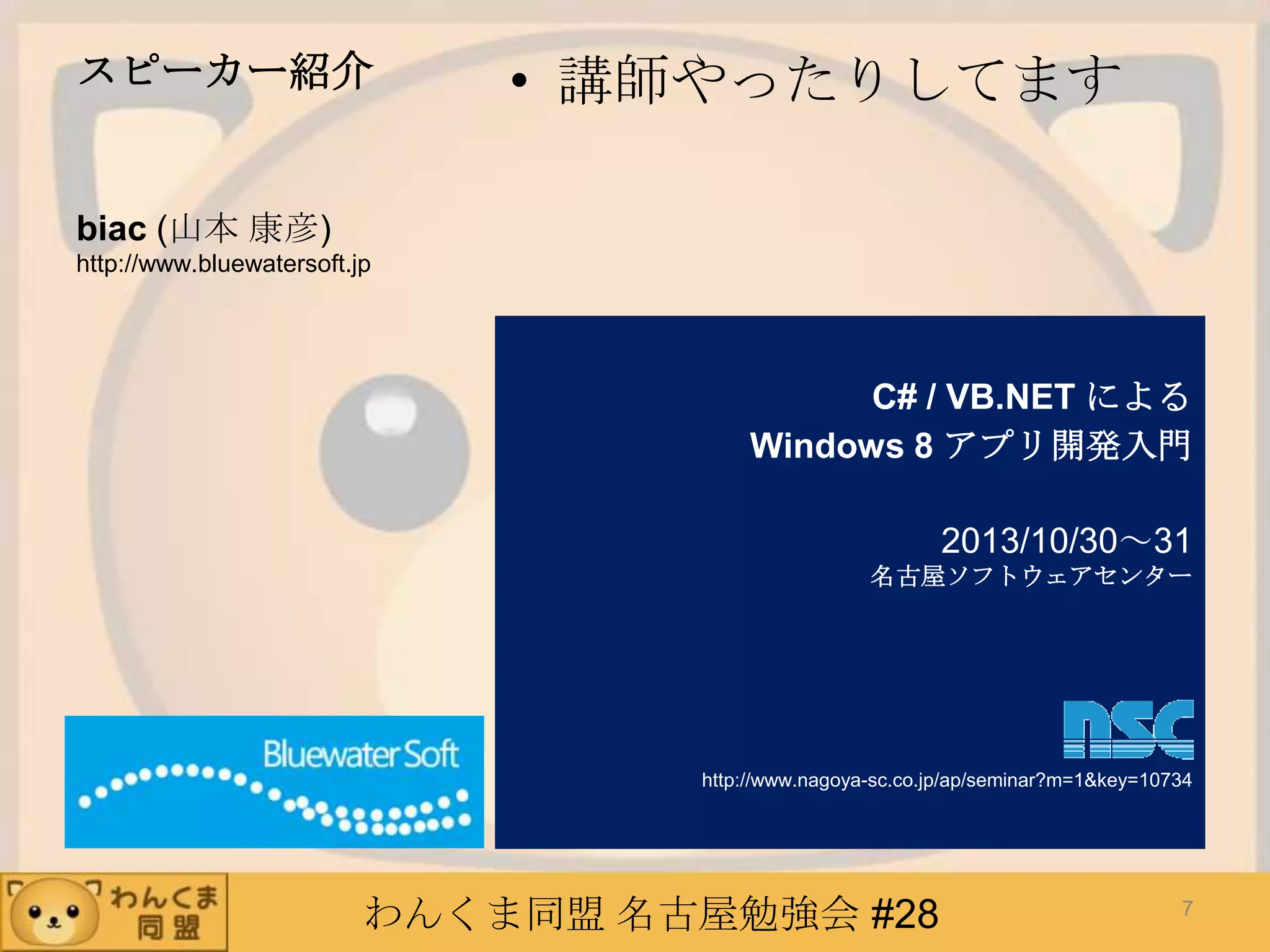 わんくま同盟 名古屋勉強会 #28
スピーカー紹介 • 講師やったりしてます
biac (山本 康彦)
http://www.bluewatersoft.jp
C# / VB.NET による
Windows 8 アプリ開発入門
2013/10/30～31
名古屋ソフトウェアセンター
http://www.nagoya-sc.co.jp/ap/seminar?m=1&key=10734
7
 