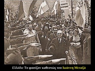Ελλάδα: Το φασίζον καθεστώς του Ιωάννη Μεταξά 
 
