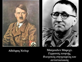 Μπέρτολντ Μπρεχτ. 
Γερμανός ποιητής, 
θεατρικός συγγραφέας και 
αντιστασιακός 
Αδόλφος Χίτλερ 
 
