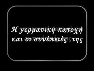 Η γερμανική κατοχή 
και οι συνέπειές της 
 