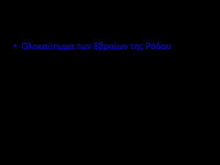 • Ολοκαύτωμα των Εβραίων της Ρόδου 
 