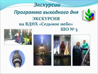 ЭКСКУРСИЯ
на ВДНХ «Седьмое небо»
ШО № 5
 
