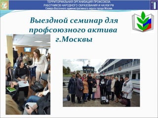 Выездной семинар для
профсоюзного актива
г.Москвы
 