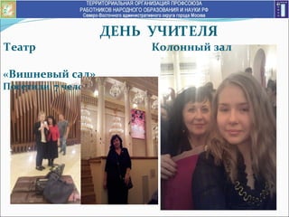 ДЕНЬ УЧИТЕЛЯ
Театр Колонный зал
«Вишневый сад»
Посетили 7 человек – профком.
 
