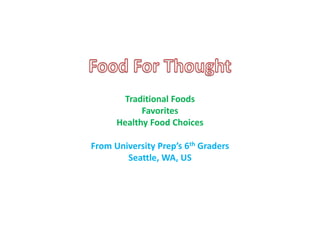 Traditional Foods
Favorites
Healthy Food Choices
From University Prep’s 6th Graders
Seattle, WA, US
 