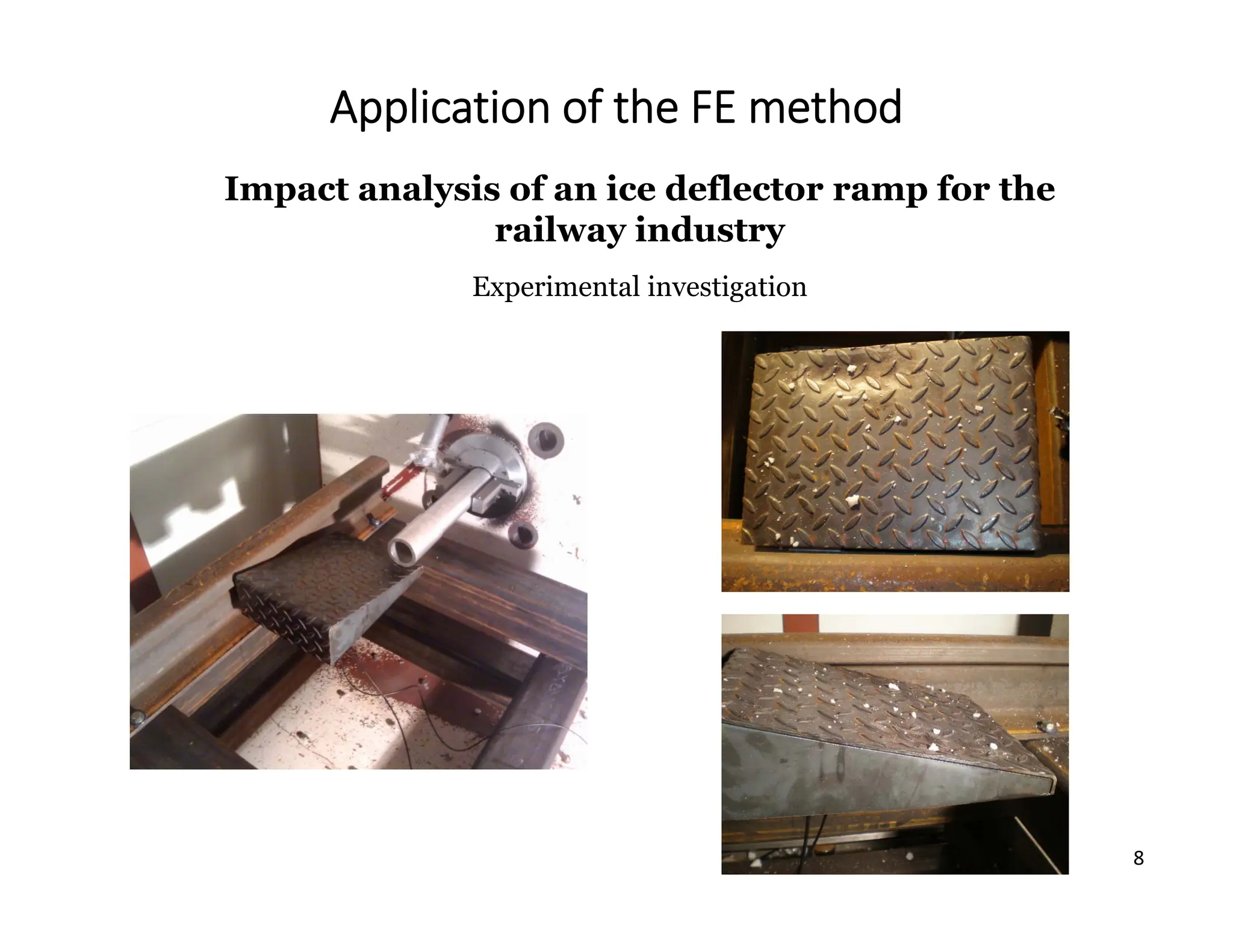 8
Application of the FE method
Impact analysis of an ice deflector ramp for the
railway industry
Experimental investigation
 