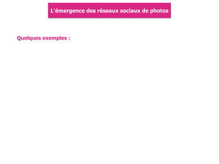 Quelques exemples :
L'émergence des réseaux sociaux de photos
 