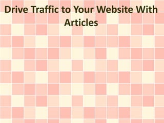 Drive Traffic to Your Website With
               Articles
 