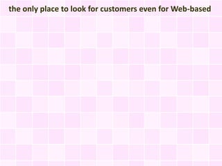 the only place to look for customers even for Web-based
 