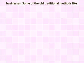 businesses. Some of the old traditional methods like
 