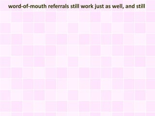 word-of-mouth referrals still work just as well, and still
 