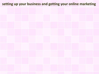setting up your business and getting your online marketing
 