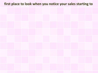 first place to look when you notice your sales starting to
 