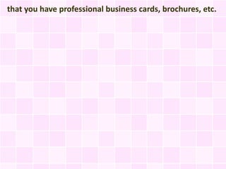 that you have professional business cards, brochures, etc.
 