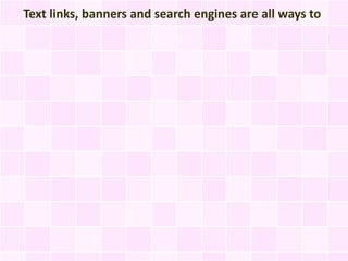 Text links, banners and search engines are all ways to
 