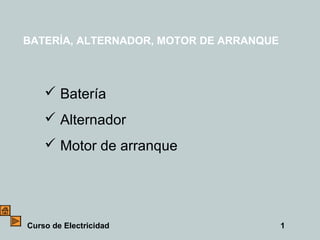 1Curso de Electricidad
BATERÍA, ALTERNADOR, MOTOR DE ARRANQUE
 Batería
 Alternador
 Motor de arranque
 