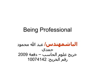 Being Professional الباشمهندس /   عبد الله محمود حمدي خريج علوم الحاسب – دفعة  2009 رقم الخريج : 10074142 