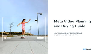 Meta Video Planning
and Buying Guide
HOW TO PLAN AND BUY YOUR NEXT BRAND
BUILDING VIDEO CAMPAIGN ON META
 