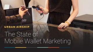 The State of
Mobile Wallet Marketing
 