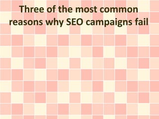 Three of the most common
reasons why SEO campaigns fail
 