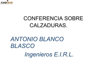 CONFERENCIA SOBRE
CALZADURAS.
ANTONIO BLANCO
BLASCO
Ingenieros E.I.R.L.
 