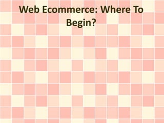 Web Ecommerce: Where To
        Begin?
 