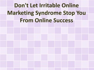 Don't Let Irritable Online
Marketing Syndrome Stop You
    From Online Success
 