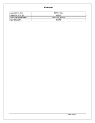 `
Alternate mobile 9990617527
MARITAL STATUS SINGLE
LANGUAGES KNOWN ENGLISH , HINDI
NATIONALITY INDIAN
Page 7 of 7
Resume
 