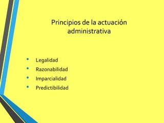 Principios de la actuación
administrativa
• Legalidad
• Razonabilidad
• Imparcialidad
• Predictibilidad
 