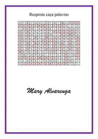 Resposta caça palavras
Q Y E V M D F T Y M T M K P Ã O
R E S S U R R E I Ç Ã O B J V Q
V R C M F X G S K J Z I A C Q W
P O R X K P Ç T V P A S C O A H
A X A H G N V A M F V E Q M M K
S G V F B N L M X S B S R U D B
S R I D I G C E I A V M U N T O
A Y D F B K D N V N W D J H Y A
G P Ã M L H X T F G O E X Ã K *
E L O X I N V O D U K U Z O Ç N
M K M G A Ç G X M E L S M X U O
H M P Q W N K I P V Ç Q P Y B V
A N U A L M E N T E W K O W T A
P L B W R I P G M Q L N V M Ç J
K J E S U S * C R I S T O P Q L
Mary Alvarenga
 