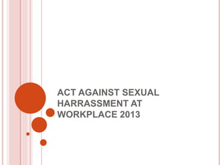 ACT AGAINST SEXUAL
HARRASSMENT AT
WORKPLACE 2013
 
