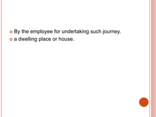  By the employee for undertaking such journey.
 a dwelling place or house.
 