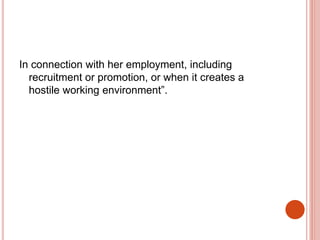 In connection with her employment, including
recruitment or promotion, or when it creates a
hostile working environment”.
 