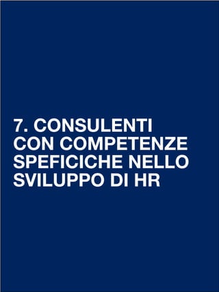 7. CONSULENTI
CON COMPETENZE
SPEFICICHE NELLO
SVILUPPO DI HR
 