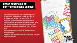 Otros beneficios de
contratar diseño gráfico
•	En todos los paquetes obtienes el servicio y orientación de una
AGENCIA DE DISEÑO PROFESIONAL con MÁS DE 8 AÑOS DE
EXPERIENCIA en el mercado, a PRECIOS ACCESIBLES.
•	Obtienes una atención personalizada en todos tus proyectos.
•	Nosotros absorbemos la carga social (IMSS, Afore, Infonavit) ya que
todos nuestros colaboradores cuentan con dichas prestaciones.
•	Con una buena planeación se puede integrar y lograr el cruce de
medios.
•	Te permite crear historias y experiencias personalizadas según
necesidades del área.
•	Ayuda a reforzar la inversión en medios, ya que se amplían funciones y
posibilidades de impacto.
 