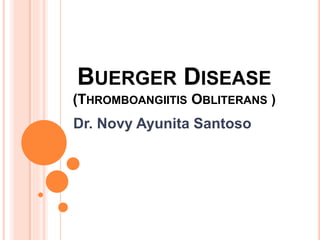 BUERGER DISEASE
(THROMBOANGIITIS OBLITERANS )
Dr. Novy Ayunita Santoso
 