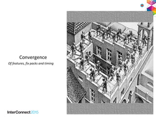 Convergence
Of features, fix packs and timing
 
