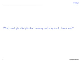 12 © 2012 IBM Corporation
What is a Hybrid Application anyway and why would I want one?
 