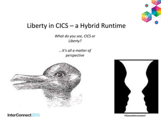 Liberty in CICS – a Hybrid Runtime
What do you see, CICS or
Liberty?
...It's all a matter of
perspective
 